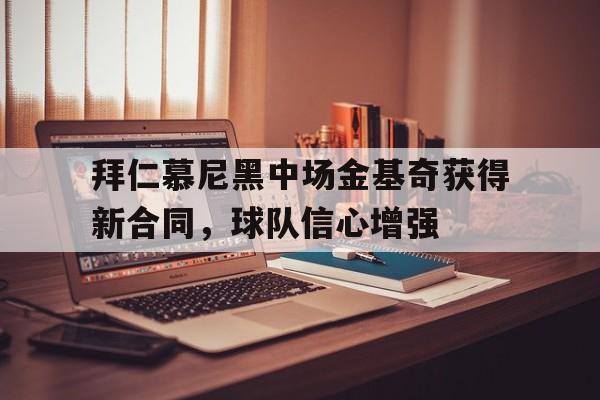 拜仁慕尼黑中场金基奇获得新合同，球队信心增强的简单介绍